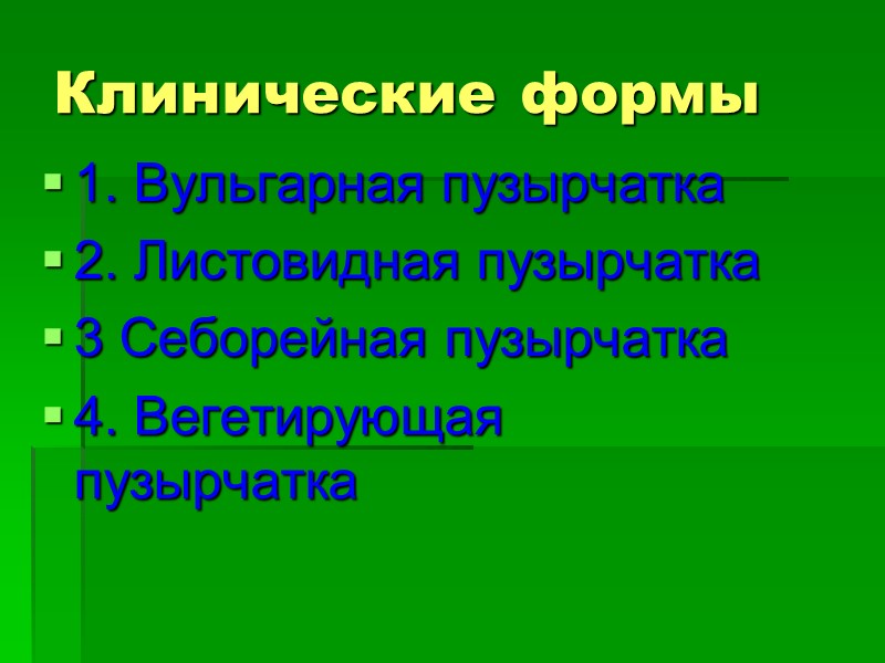 Клинические формы 1. Вульгарная пузырчатка 2. Листовидная пузырчатка 3 Себорейная пузырчатка 4. Вегетирующая пузырчатка